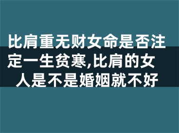 比肩重无财女命是否注定一生贫寒,比肩的女人是不是婚姻就不好
