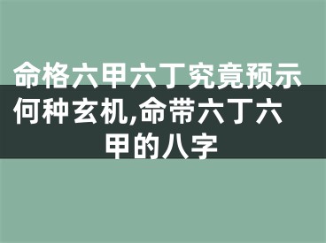 命格六甲六丁究竟预示何种玄机,命带六丁六甲的八字