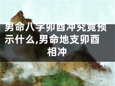 男命八字卯酉冲究竟预示什么,男命地支卯酉相冲