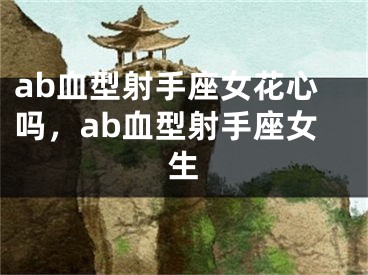 ab血型射手座女花心吗,ab血型射手座女生