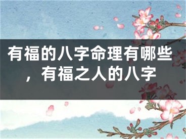 有福的八字命理有哪些,有福之人的八字