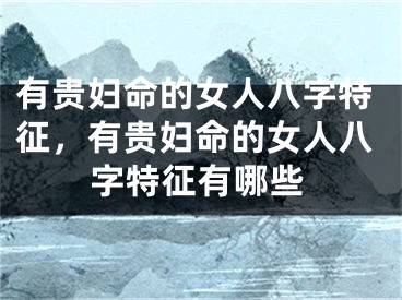 有贵妇命的女人八字特征,有贵妇命的女人八字特征有哪些