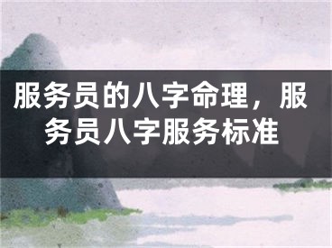服务员的八字命理,服务员八字服务标准