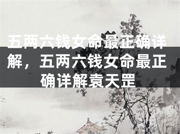 五两六钱女命最正确详解,五两六钱女命最正确详解袁天罡