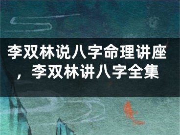 李双林说八字命理讲座，李双林讲八字全集