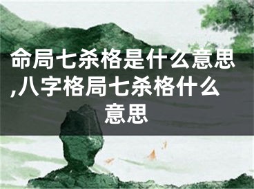 命局七杀格是什么意思,八字格局七杀格什么意思