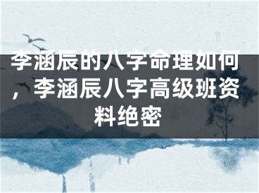 李涵辰的八字命理如何，李涵辰八字高级班资料绝密