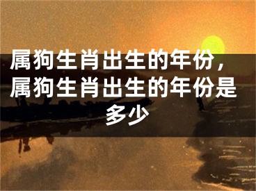 属狗生肖出生的年份,属狗生肖出生的年份是多少