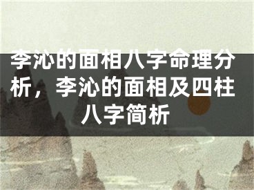 李沁的面相八字命理分析，李沁的面相及四柱八字简析