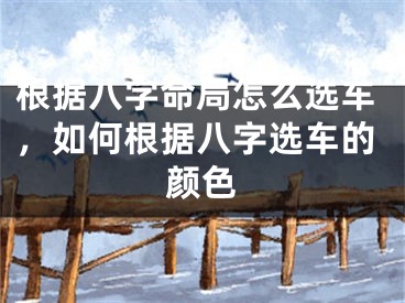 根据八字命局怎么选车,如何根据八字选车的颜色