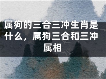 属狗的三合三冲生肖是什么,属狗三合和三冲属相