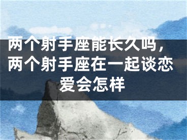两个射手座能长久吗，两个射手座在一起谈恋爱会怎样