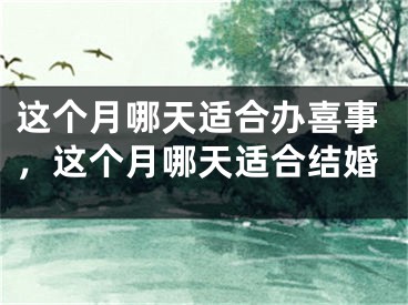 这个月哪天适合办喜事,这个月哪天适合结婚