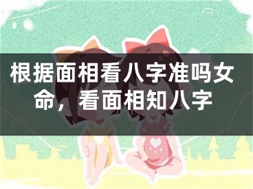 根据面相看八字准吗女命，看面相知八字