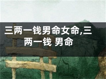 三两一钱男命女命,三两一钱 男命