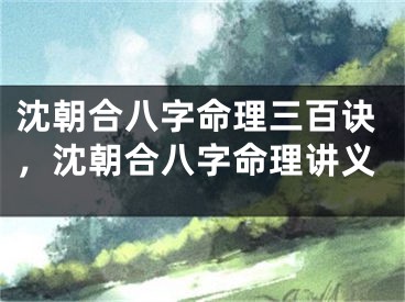 沈朝合八字命理三百诀,沈朝合八字命理讲义