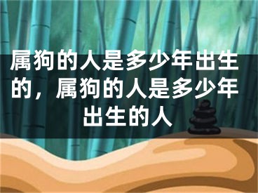 属狗的人是多少年出生的，属狗的人是多少年出生的人