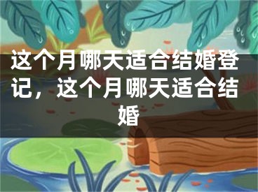 这个月哪天适合结婚登记，这个月哪天适合结婚