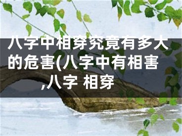 八字中相穿究竟有多大的危害(八字中有相害,八字 相穿