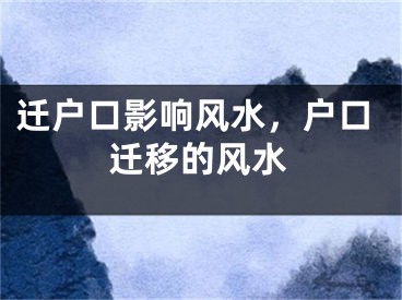 迁户口影响风水,户口迁移的风水