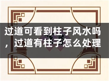 过道可看到柱子风水吗,过道有柱子怎么处理