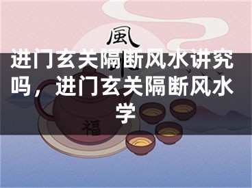 进门玄关隔断风水讲究吗,进门玄关隔断风水学