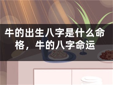 牛的出生八字是什么命格,牛的八字命运