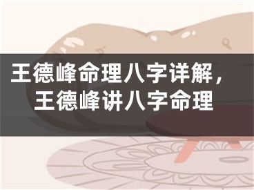 王德峰命理八字详解，王德峰讲八字命理
