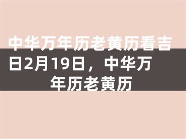 中华万年历老黄历看吉日2月19日,中华万年历老黄历