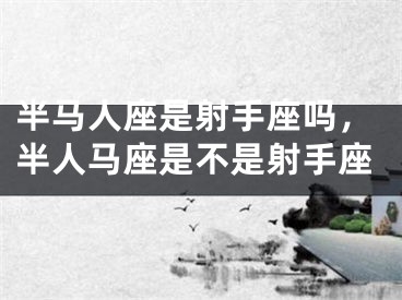 半马人座是射手座吗,半人马座是不是射手座