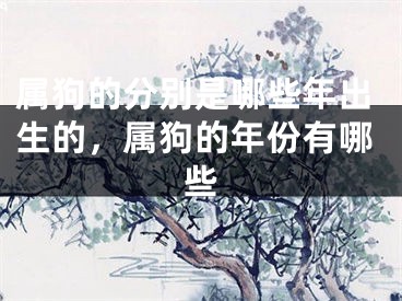 属狗的分别是哪些年出生的,属狗的年份有哪些