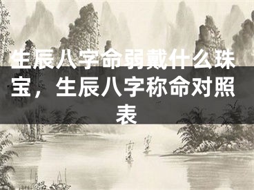 生辰八字命弱戴什么珠宝,生辰八字称命对照表