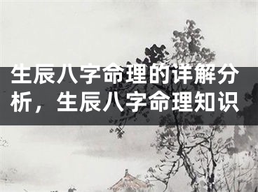 生辰八字命理的详解分析,生辰八字命理知识