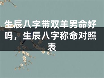 生辰八字带双羊男命好吗,生辰八字称命对照表