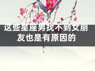 这些星座男找不到女朋友也是有原因的