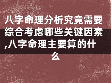 八字命理分析究竟需要综合考虑哪些关键因素,八字命理主要算的什么