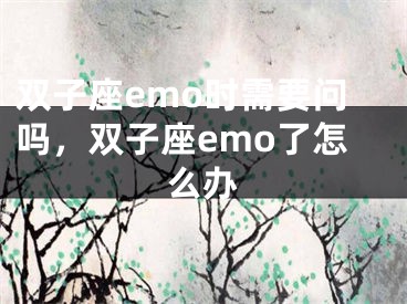 双子座emo时需要问吗,双子座emo了怎么办