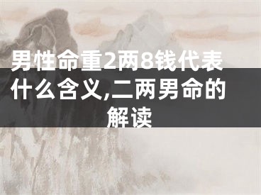 男性命重2两8钱代表什么含义,二两男命的解读