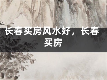 长春买房风水好,长春买房