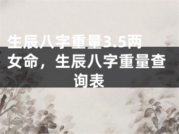 生辰八字重量3.5两女命,生辰八字重量查询表