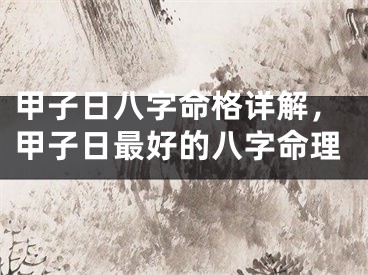 甲子日八字命格详解,甲子日最好的八字命理