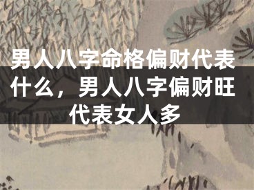 男人八字命格偏财代表什么,男人八字偏财旺代表女人多