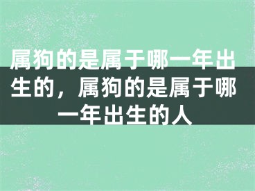 属狗的是属于哪一年出生的,属狗的是属于哪一年出生的人