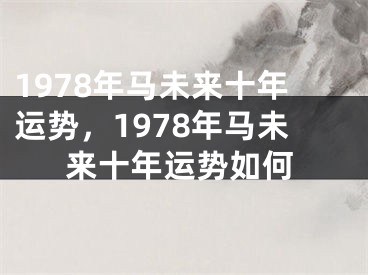 1978年马未来十年运势，1978年马未来十年运势如何