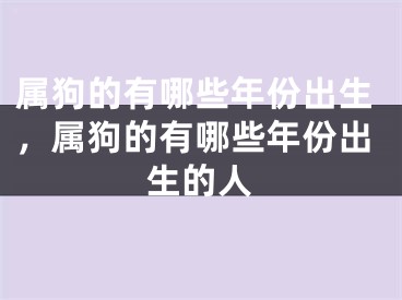 属狗的有哪些年份出生,属狗的有哪些年份出生的人