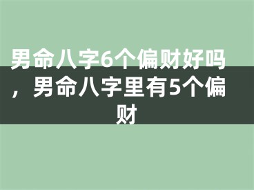男命八字6个偏财好吗，男命八字里有5个偏财