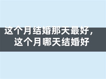 这个月结婚那天最好,这个月哪天结婚好