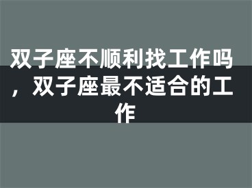 双子座不顺利找工作吗,双子座最不适合的工作