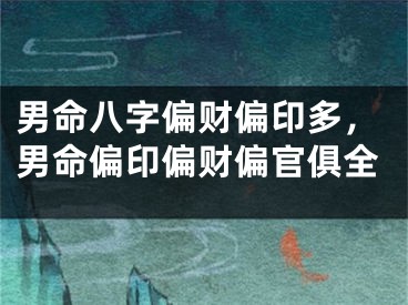 男命八字偏财偏印多，男命偏印偏财偏官俱全