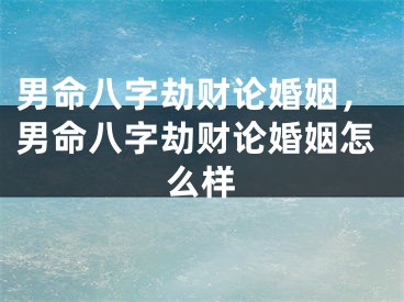 男命八字劫财论婚姻，男命八字劫财论婚姻怎么样